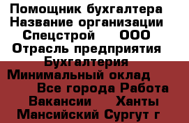 Помощник бухгалтера › Название организации ­ Спецстрой-31, ООО › Отрасль предприятия ­ Бухгалтерия › Минимальный оклад ­ 20 000 - Все города Работа » Вакансии   . Ханты-Мансийский,Сургут г.